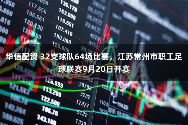 华信配资 32支球队64场比赛，江苏常州市职工足球联赛9月20日开赛