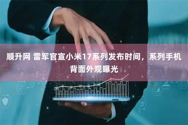 顺升网 雷军官宣小米17系列发布时间，系列手机背面外观曝光