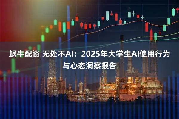 蜗牛配资 无处不AI：2025年大学生AI使用行为与心态洞察报告