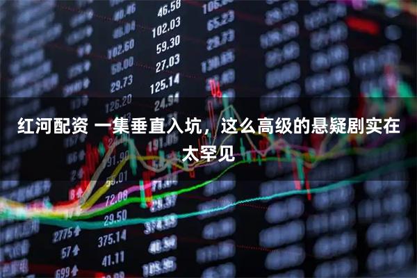 红河配资 一集垂直入坑，这么高级的悬疑剧实在太罕见