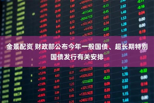 金景配资 财政部公布今年一般国债、超长期特别国债发行有关安排