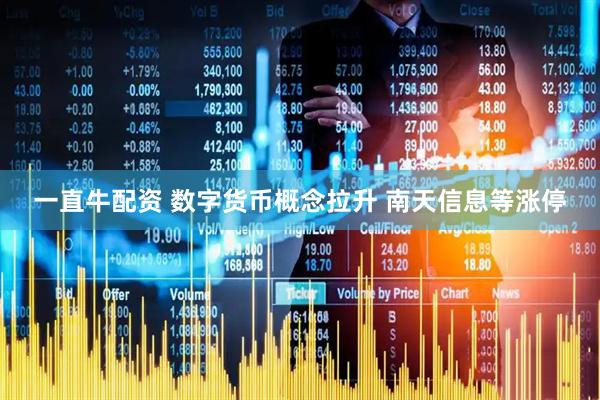 一直牛配资 数字货币概念拉升 南天信息等涨停
