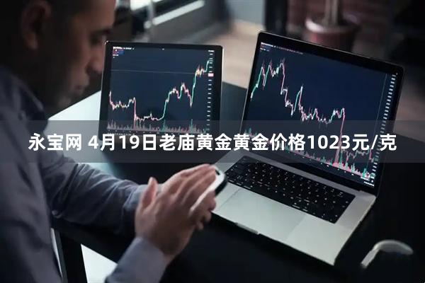 永宝网 4月19日老庙黄金黄金价格1023元/克