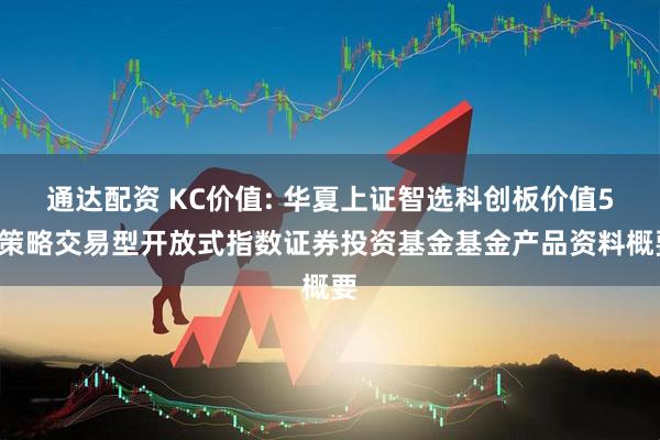 通达配资 KC价值: 华夏上证智选科创板价值50策略交易型开放式指数证券投资基金基金产品资料概要