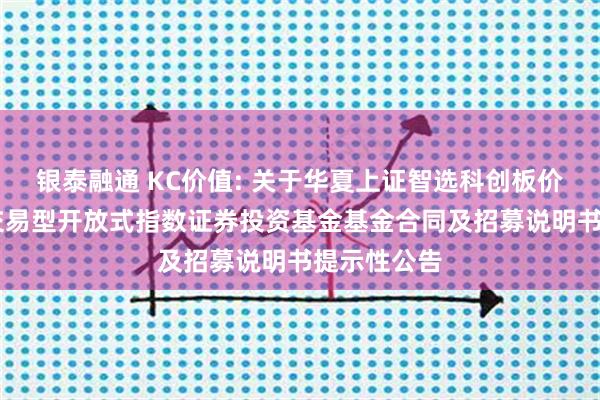 银泰融通 KC价值: 关于华夏上证智选科创板价值50策略交易型开放式指数证券投资基金基金合同及招募说明书提示性公告