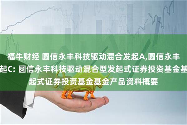 福牛财经 圆信永丰科技驱动混合发起A,圆信永丰科技驱动混合发起C: 圆信永丰科技驱动混合型发起式证券投资基金基金产品资料概要