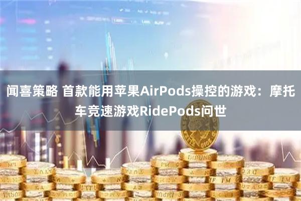 闻喜策略 首款能用苹果AirPods操控的游戏：摩托车竞速游戏RidePods问世