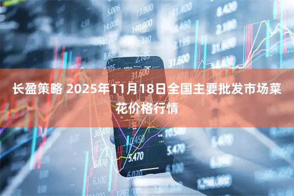 长盈策略 2025年11月18日全国主要批发市场菜花价格行情
