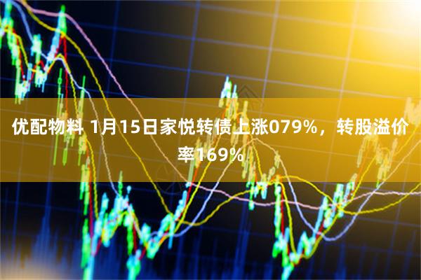 优配物料 1月15日家悦转债上涨079%，转股溢价率169%